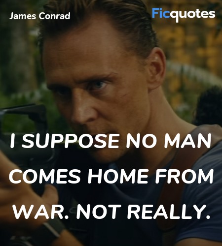 I suppose no man comes home from war. Not really... quote image