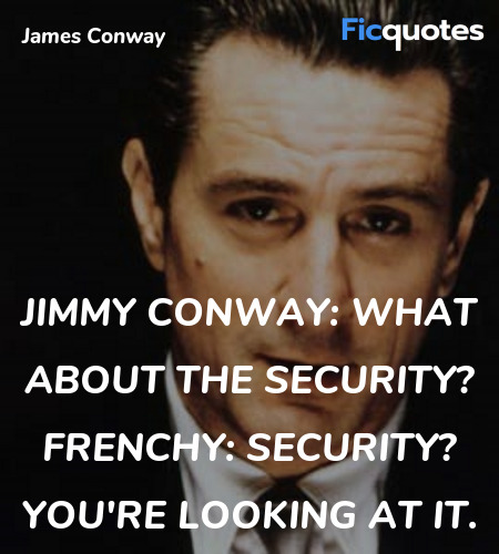Jimmy Conway:  What about the security?
Frenchy: Security? You're looking at it. image
