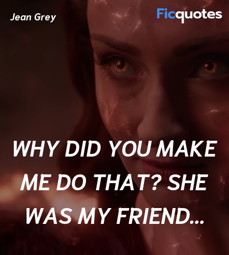 Why did you make me do that? She was my friend... quote image