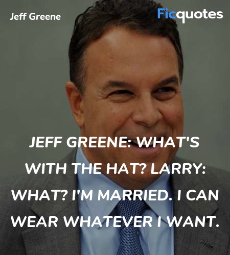 Jeff Greene: What's with the hat?
Larry: What? I'm married. I can wear whatever I want. image