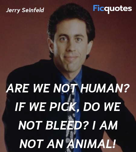 Are we not human? If we pick, do we not bleed? I am not an animal! image