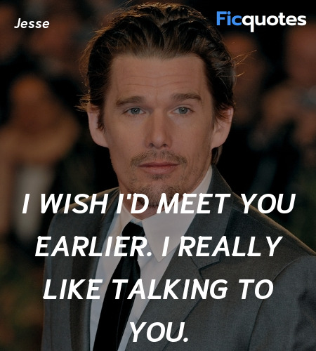 I wish I'd meet you earlier. I really like talking... quote image