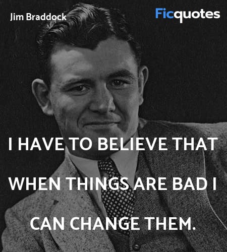 I have to believe that when things are bad I can change them. image