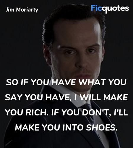 So if you have what you say you have, I will make you rich. If you don't, I'll make you into shoes. image