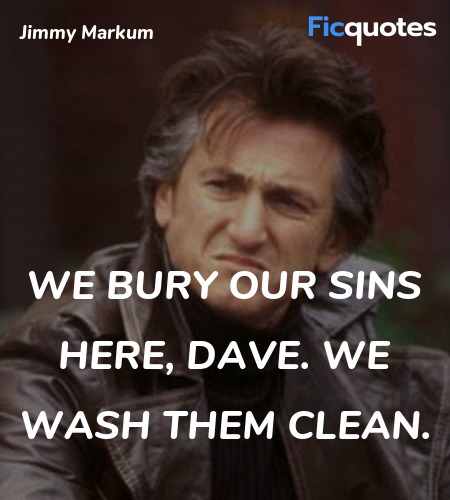 We bury our sins here, Dave. We wash them clean... quote image
