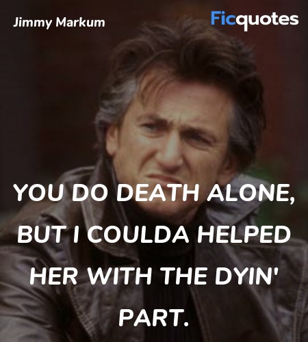 You do death alone, but I coulda helped her with ... quote image
