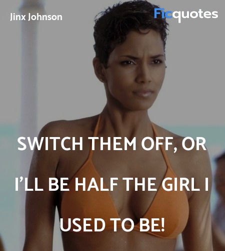  Switch them off, or I'll be half the girl I used to be! image