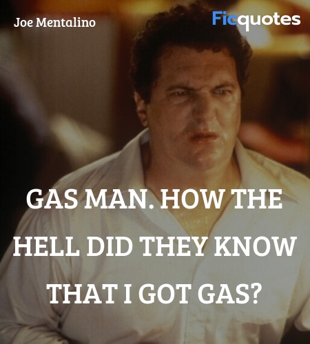 Gas man. How the hell did they know that I got gas... quote image