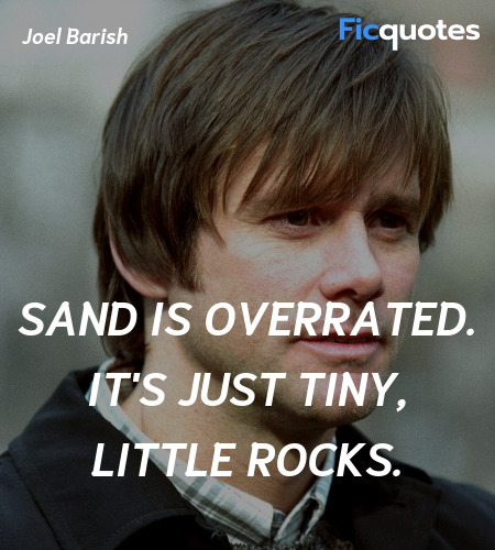 Sand is overrated. It's just tiny, little rocks... quote image