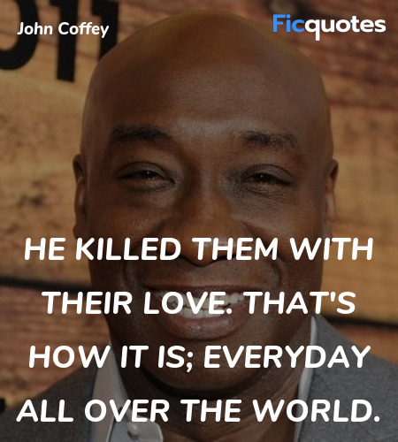 He killed them with their love. That's how it is; everyday all over the world. image