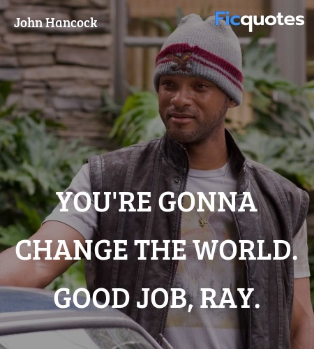 You're gonna change the world. Good job, Ray... quote image