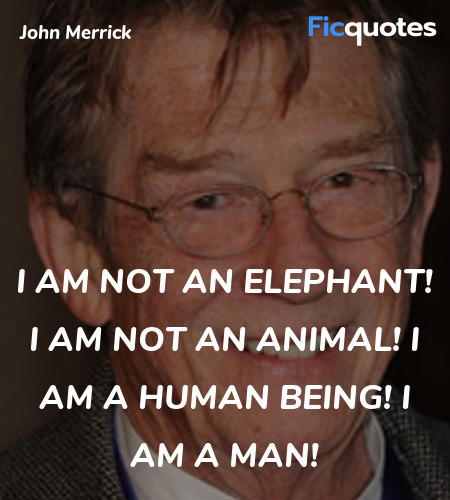 I am not an elephant! I am not an animal! I am a human being! I am a man! image