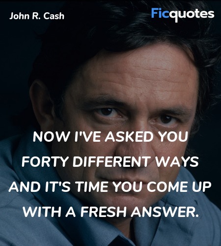  Now I've asked you forty different ways and it's time you come up with a fresh answer. image
