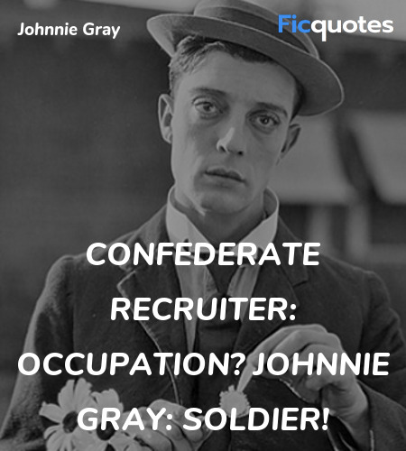 Confederate Recruiter:   Occupation?
Johnnie Gray: Soldier! image