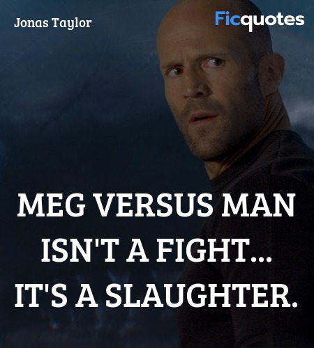 Meg versus man isn't a fight... it's a slaughter... quote image