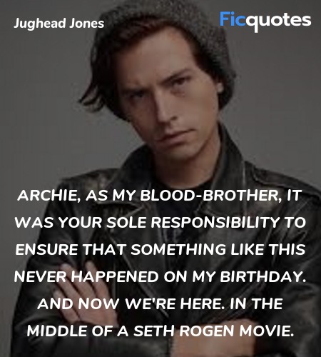 Archie, as my blood-brother, it was your sole responsibility to ensure that something like this never happened on my birthday. And now we're here. In the middle of a Seth Rogen movie. image