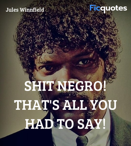 Shit Negro! That's all you had to say quote image