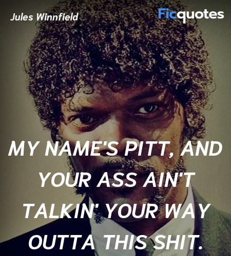 My name's Pitt, and your ass ain't talkin' your ... quote image