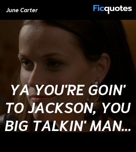  Ya you're goin' to Jackson, you big talkin' man... quote image