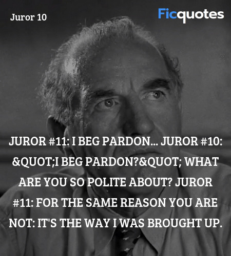 Juror #11: I beg pardon...
Juror #10: 