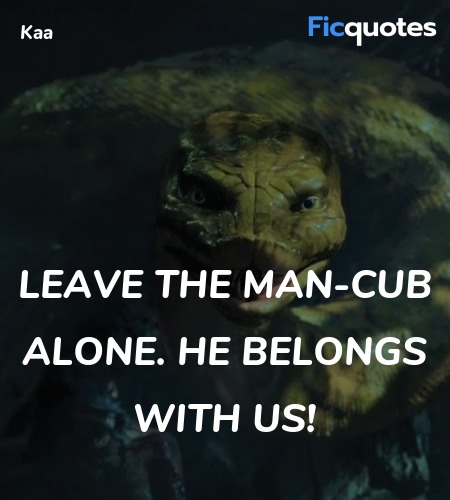  Leave the man-cub alone. He belongs with us... quote image