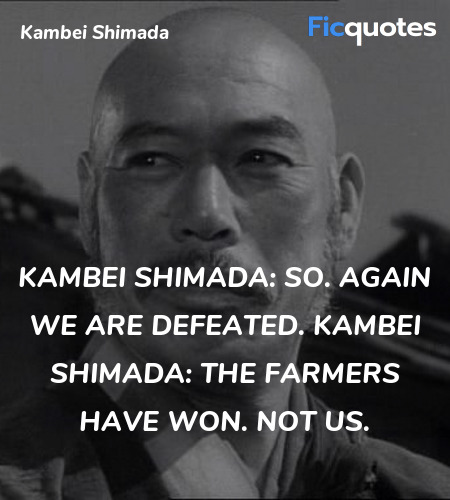 Kambei Shimada: So. Again we are defeated.
Kambei Shimada: The farmers have won. Not us. image