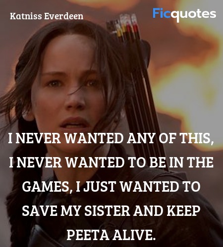 I never wanted any of this, I never wanted to be in the Games, I just wanted to save my sister and keep Peeta alive. image