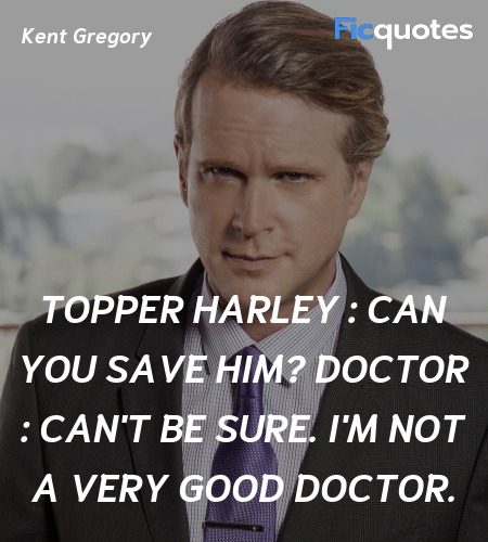 Topper Harley : Can you save him?
Doctor : Can't be sure. I'm not a very good doctor. image