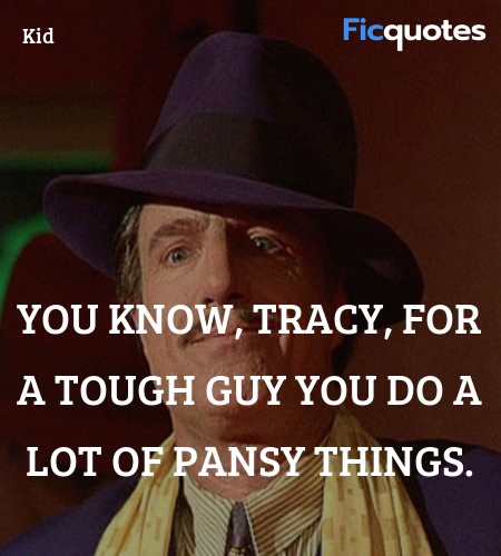 You know, Tracy, for a tough guy you do a lot of pansy things. image