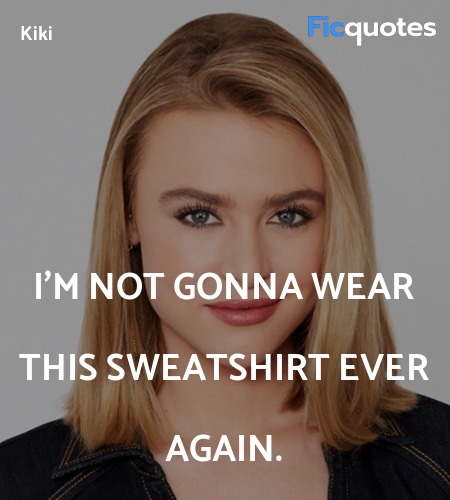 I'm not gonna wear this sweatshirt ever again... quote image