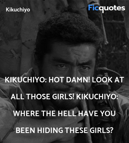 Kikuchiyo: Hot damn! Look at all those girls!
Kikuchiyo: Where the hell have you been hiding these girls? image