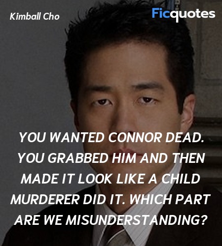 You wanted Connor dead. You grabbed him and then ... quote image