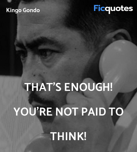 That's enough! You're not paid to think quote image