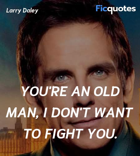 You're an old man, I don't want to fight you... quote image