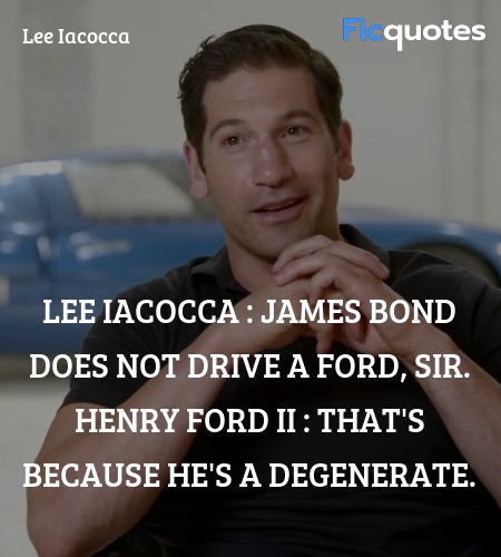 Lee Iacocca : James Bond does not drive a Ford, sir.
Henry Ford II : That's because he's a degenerate. image