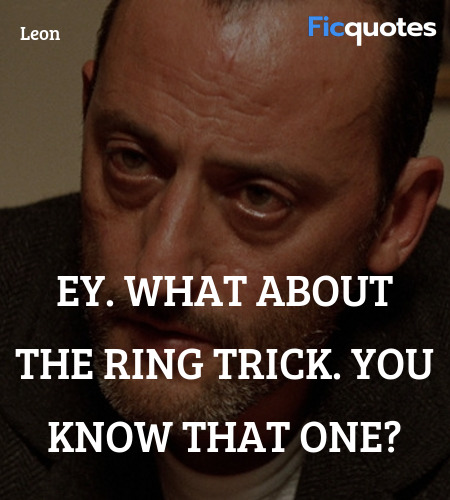 Ey. What about the ring trick. You know that one... quote image