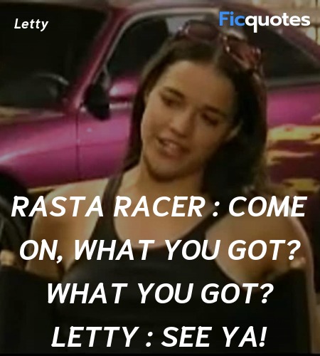 Rasta Racer : Come on, what you got? What you got?
Letty : See ya!
  image