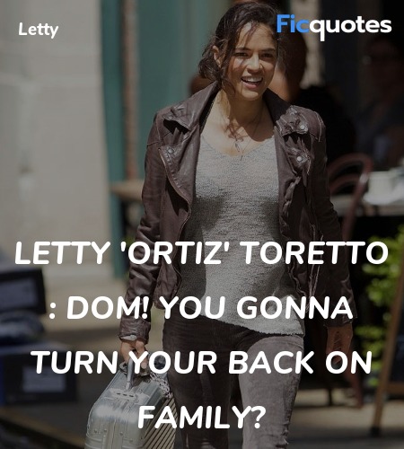 Letty 'Ortiz' Toretto :  Dom! You Gonna turn your back on Family? image