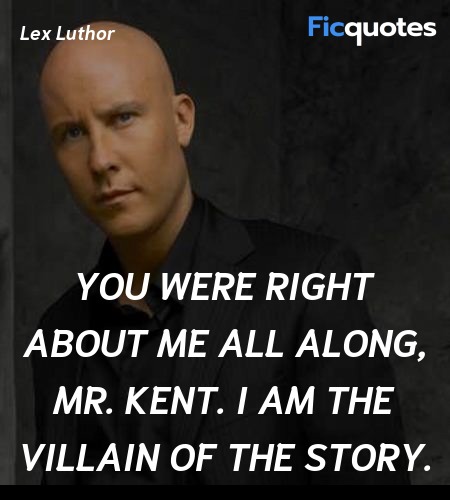 You were right about me all along, Mr. Kent. I am the villain of the story. image