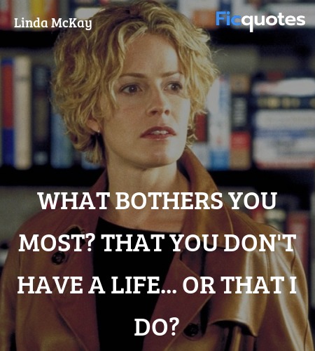 What bothers you most? That you don't have a life... quote image