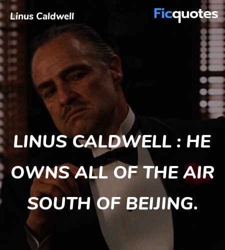 Linus Caldwell :  He owns all of the air south of Beijing. image
