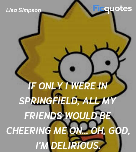 If only I were in Springfield, all my friends would be cheering me on... oh, God, I'm delirious. image