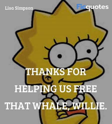 Thanks for helping us free that whale, Willie... quote image