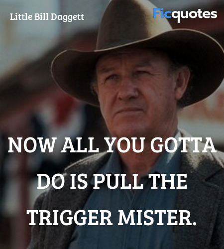 Now all you gotta do is pull the trigger mister... quote image