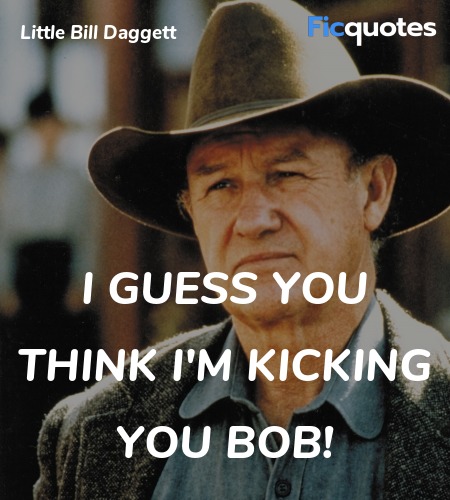  I guess you think I'm kicking you Bob quote image
