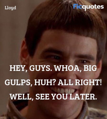 Hey, guys. Whoa, Big Gulps, huh? All right! Well, ... quote image