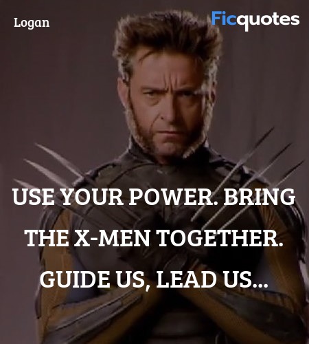 Use your power. Bring the X-Men together. Guide us... quote image