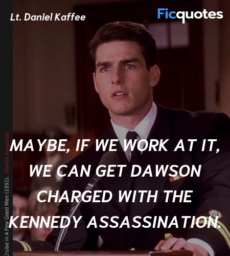 Maybe, if we work at it, we can get Dawson charged with the Kennedy assassination. image