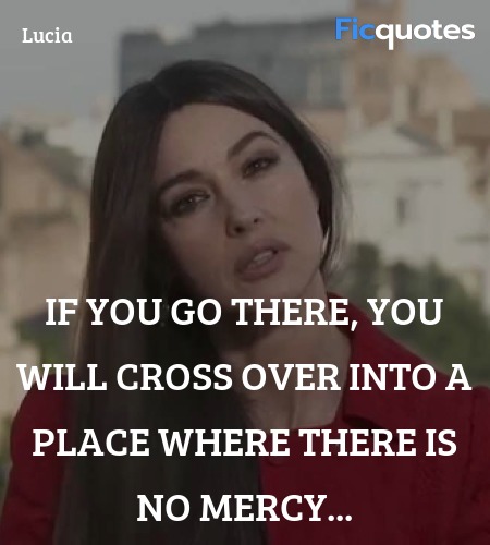  If you go there, you will cross over into a place where there is no mercy... image