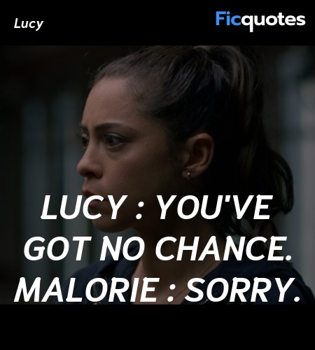 Lucy :   You've got no chance.
Malorie : Sorry. image